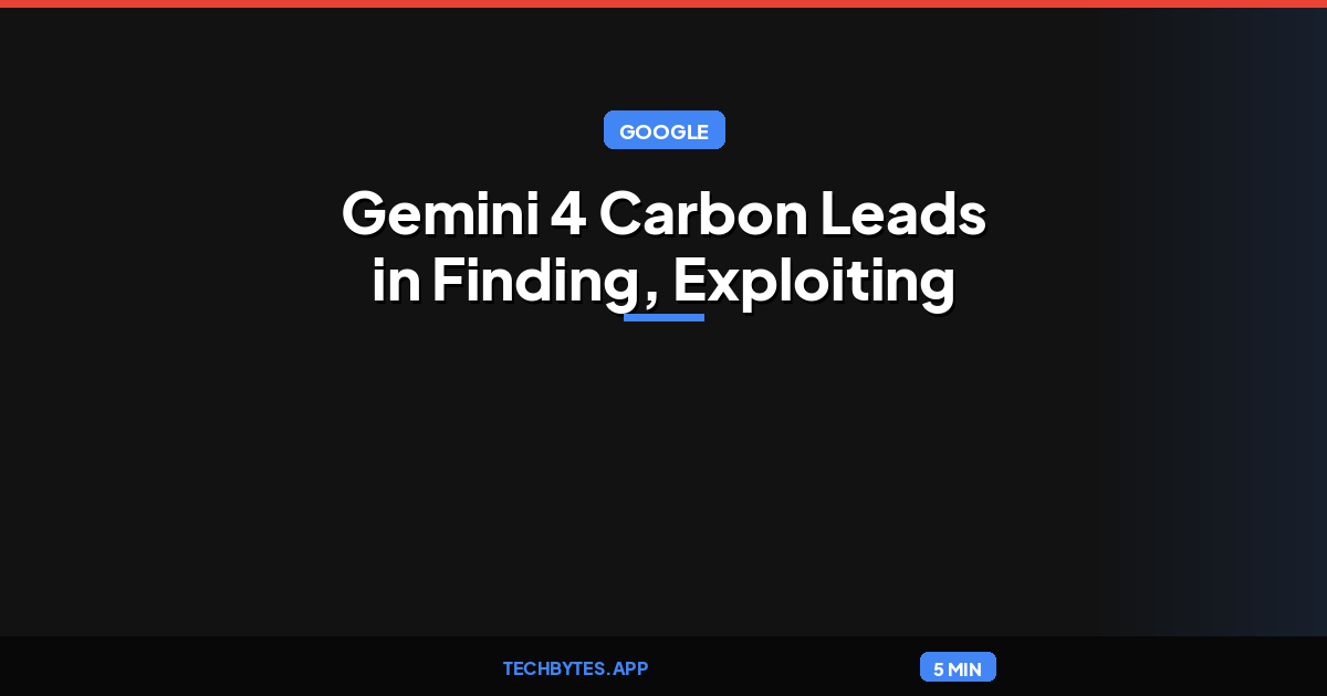Google Says Gemini 4 Carbon Leads in Finding, Exploiting and Fixing