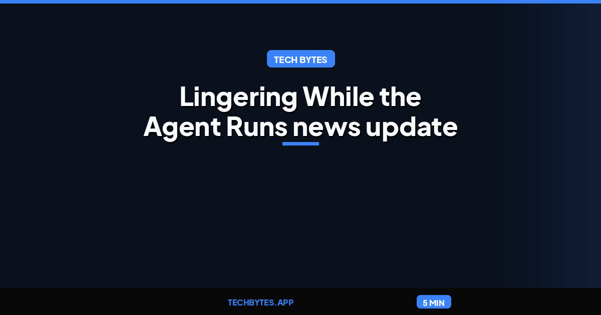 Lingering While the Agent Runs news update